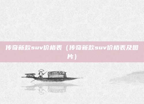 传奇新款suv价格表(传奇新款suv价格表及图片)
