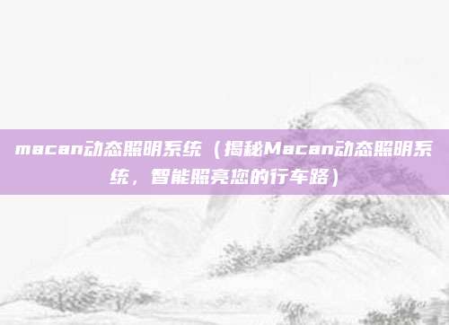 macan动态照明系统(揭秘Macan动态照明系统,智能照亮您的行车路)