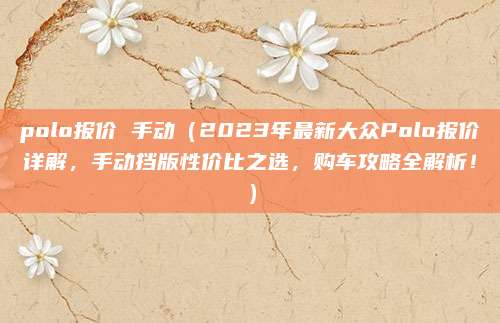 polo报价 手动（2023年最新大众Polo报价详解，手动挡版性价比之选，购车攻略全解析！）