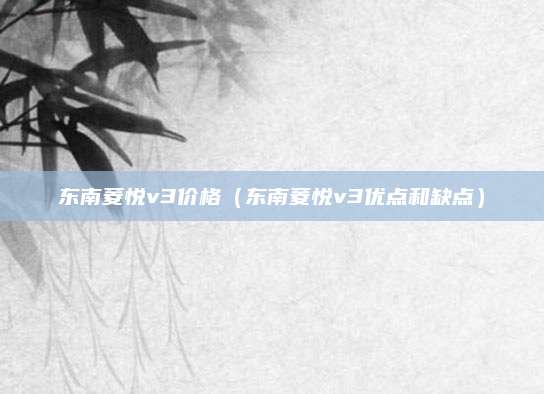 东南菱悦v3价格(东南菱悦v3优点和缺点)