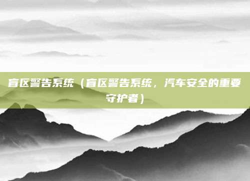 盲区警告系统(盲区警告系统,汽车安全的重要守护者)