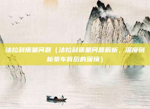 法拉利质量问题(法拉利质量问题解析,深度剖析豪车背后的困境)