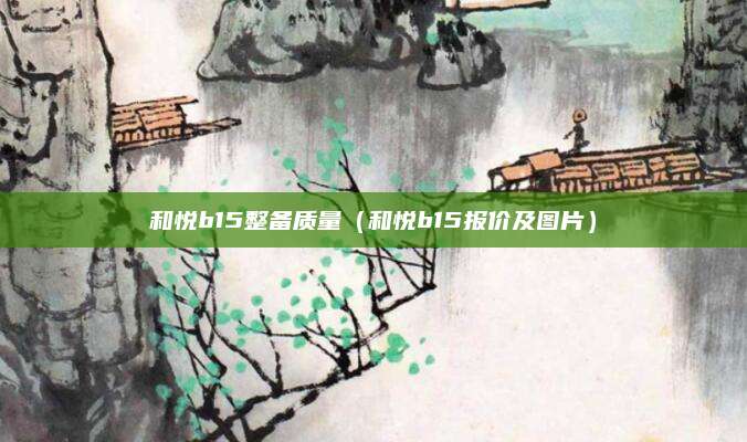 和悦b15整备质量(和悦b15报价及图片)