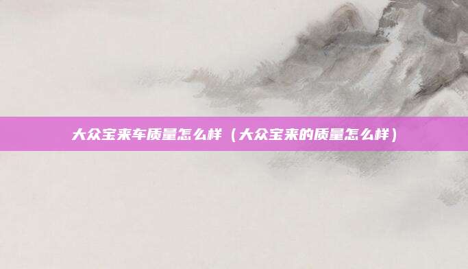 大众宝来车质量怎么样(大众宝来的质量怎么样)