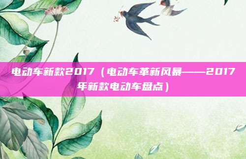 电动车新款2017(电动车革新风暴——2017年新款电动车盘点)