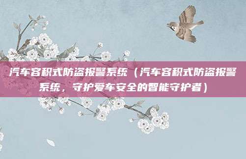 汽车容积式防盗报警系统(汽车容积式防盗报警系统,守护爱车安全的智能守护者)