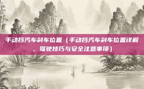 手动挡汽车刹车位置（手动挡汽车刹车位置详解，驾驶技巧与安全注意事项）