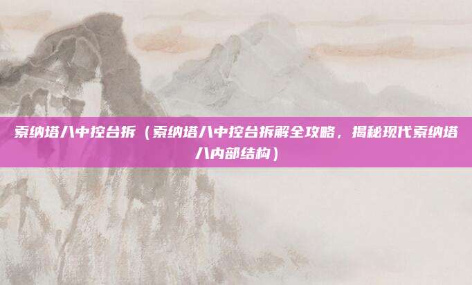 索纳塔八中控台拆(索纳塔八中控台拆解全攻略,揭秘现代索纳塔八内部结构)