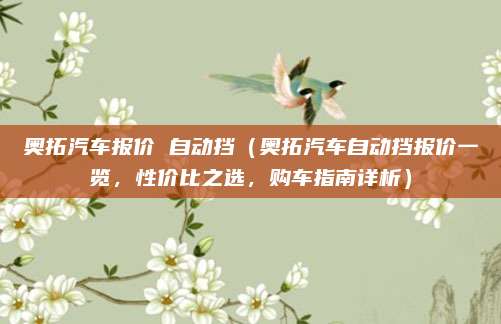 奥拓汽车报价 自动挡(奥拓汽车自动挡报价一览,性价比之选,购车指南详析)