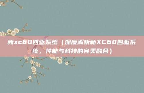 新xc60四驱系统（深度解析新XC60四驱系统，性能与科技的完美融合）