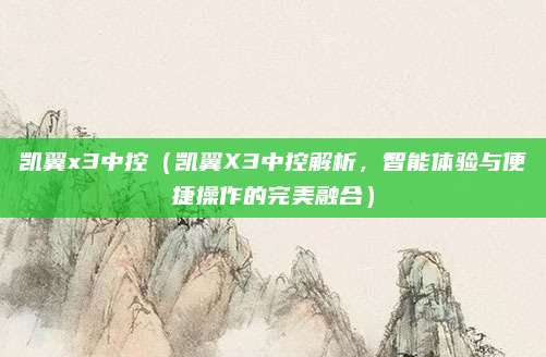 凯翼x3中控(凯翼X3中控解析,智能体验与便捷操作的完美融合)