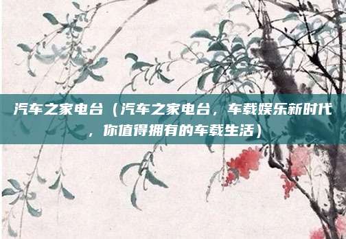 汽车之家电台（汽车之家电台，车载娱乐新时代，你值得拥有的车载生活）