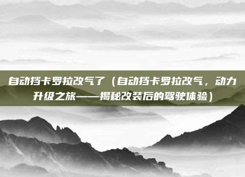 自动挡卡罗拉改气了（自动挡卡罗拉改气，动力升级之旅——揭秘改装后的驾驶体验）
