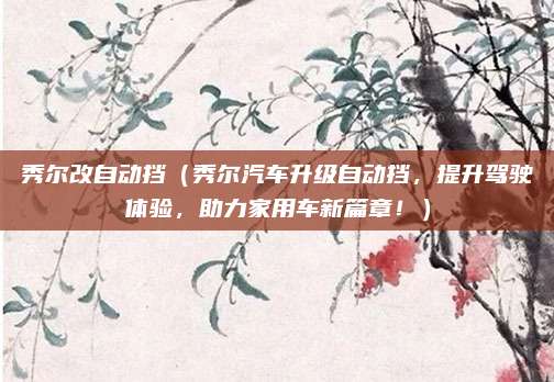 秀尔改自动挡(秀尔汽车升级自动挡,提升驾驶体验,助力家用车新篇章!)