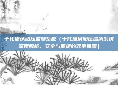 十代思域胎压监测系统(十代思域胎压监测系统深度解析,安全与便捷的双重保障)