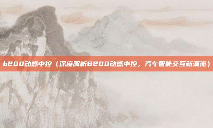 b200动感中控(深度解析B200动感中控,汽车智能交互新潮流)