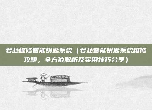 君越维修智能钥匙系统(君越智能钥匙系统维修攻略,全方位解析及实用技巧分享)
