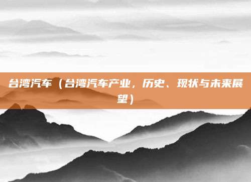 台湾汽车（台湾汽车产业，历史、现状与未来展望）