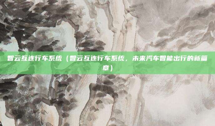 智云互连行车系统（智云互连行车系统，未来汽车智能出行的新篇章）
