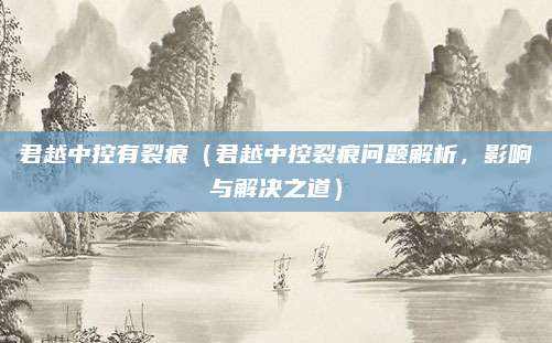 君越中控有裂痕(君越中控裂痕问题解析,影响与解决之道)