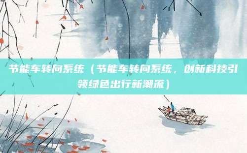节能车转向系统(节能车转向系统,创新科技引领绿色出行新潮流)