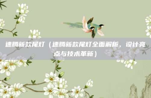 速腾新款尾灯(速腾新款尾灯全面解析,设计亮点与技术革新)