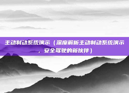 主动制动系统演示(深度解析主动制动系统演示,安全驾驶的新伙伴)