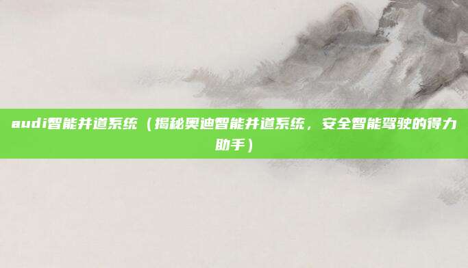 audi智能并道系统（揭秘奥迪智能并道系统，安全智能驾驶的得力助手）
