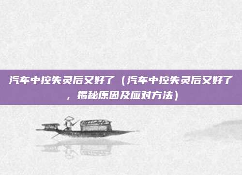 汽车中控失灵后又好了（汽车中控失灵后又好了，揭秘原因及应对方法）