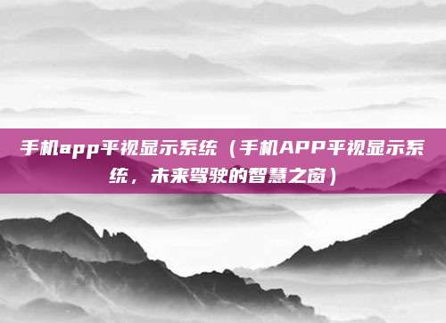 手机app平视显示系统(手机APP平视显示系统,未来驾驶的智慧之窗)