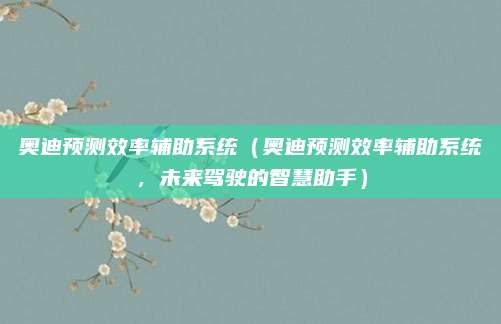 奥迪预测效率辅助系统（奥迪预测效率辅助系统，未来驾驶的智慧助手）