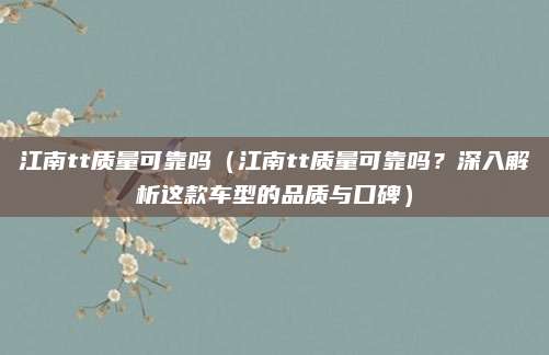 江南tt质量可靠吗(江南tt质量可靠吗?深入解析这款车型的品质与口碑)