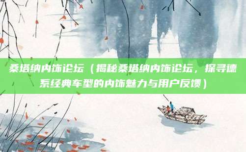 桑塔纳内饰论坛(揭秘桑塔纳内饰论坛,探寻德系经典车型的内饰魅力与用户反馈)