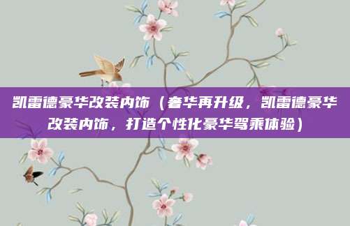 凯雷德豪华改装内饰(奢华再升级,凯雷德豪华改装内饰,打造个性化豪华驾乘体验)