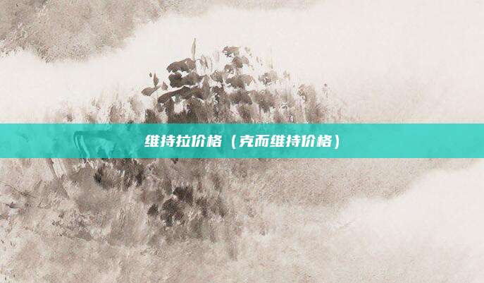维持拉价格(克而维持价格)