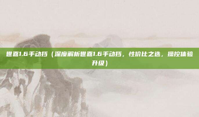 世嘉1.6手动挡(深度解析世嘉1.6手动挡,性价比之选,操控体验升级)