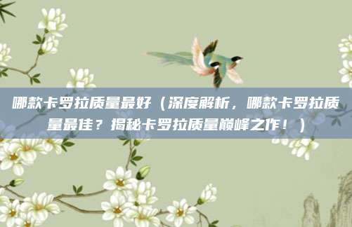 哪款卡罗拉质量最好(深度解析,哪款卡罗拉质量最佳?揭秘卡罗拉质量巅峰之作!)