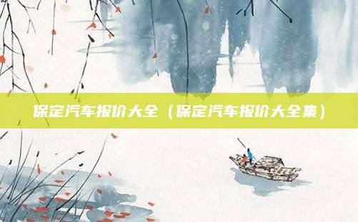 保定汽车报价大全(保定汽车报价大全集)