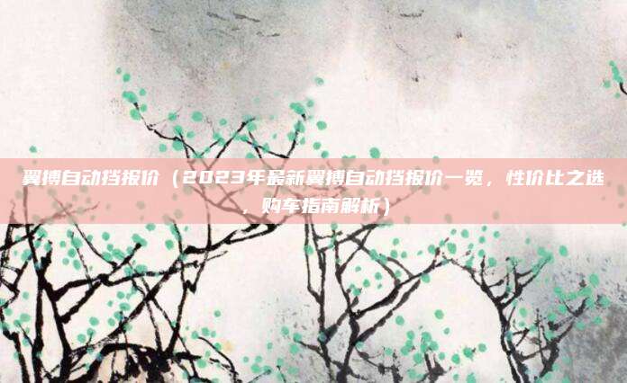 翼搏自动挡报价（2023年最新翼搏自动挡报价一览，性价比之选，购车指南解析）