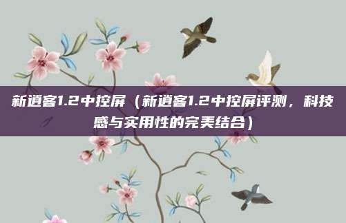 新逍客1.2中控屏（新逍客1.2中控屏评测，科技感与实用性的完美结合）