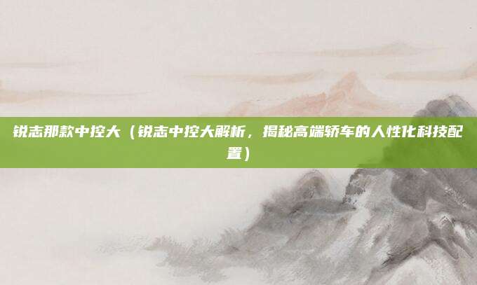 锐志那款中控大（锐志中控大解析，揭秘高端轿车的人性化科技配置）