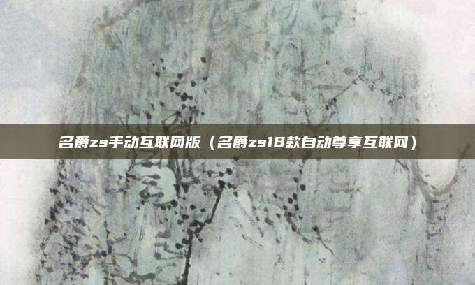 名爵zs手动互联网版(名爵zs18款自动尊享互联网)