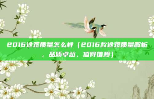 2016途观质量怎么样（2016款途观质量解析，品质卓越，值得信赖）