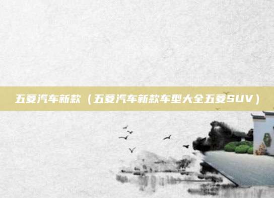 五菱汽车新款(五菱汽车新款车型大全五菱SUV)