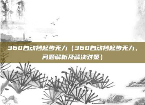 360自动挡起步无力（360自动挡起步无力，问题解析及解决对策）
