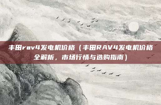 丰田rav4发电机价格（丰田RAV4发电机价格全解析，市场行情与选购指南）