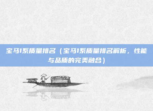 宝马1系质量排名（宝马1系质量排名解析，性能与品质的完美融合）