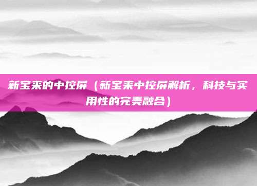 新宝来的中控屏(新宝来中控屏解析,科技与实用性的完美融合)