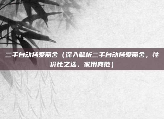 二手自动挡爱丽舍(深入解析二手自动挡爱丽舍,性价比之选,家用典范)