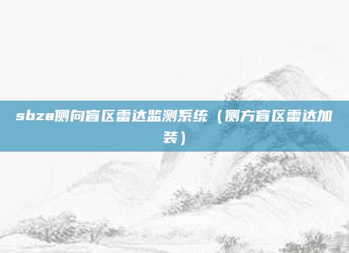 sbza侧向盲区雷达监测系统(侧方盲区雷达加装)
